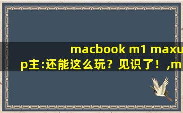 macbook m1 maxup主:还能这么玩？见识了！,maxhub